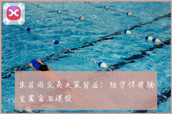 朱芳雨交易决策背后：防守悍将杨金蒙含泪退役