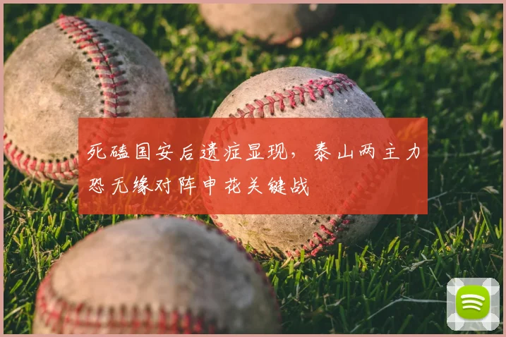 死磕国安后遗症显现，泰山两主力恐无缘对阵申花关键战