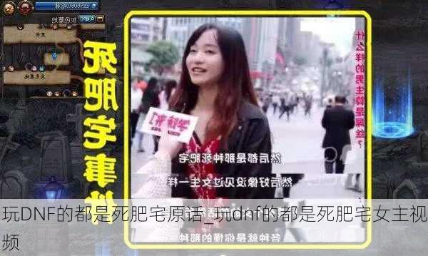 玩DNF的都是死肥宅原话_玩dnf的都是死肥宅女主视频