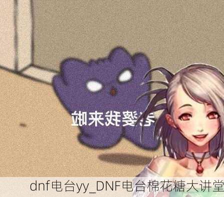 dnf电台yy_DNF电台棉花糖大讲堂