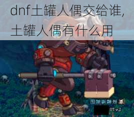 dnf土罐人偶交给谁,土罐人偶有什么用