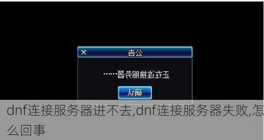 dnf连接服务器进不去,dnf连接服务器失败,怎么回事