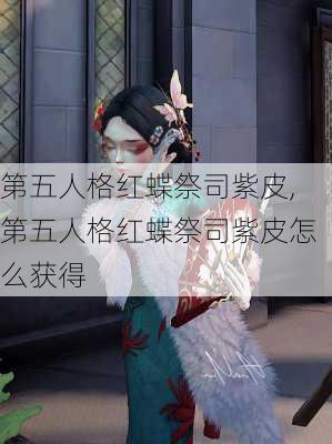 第五人格红蝶祭司紫皮,第五人格红蝶祭司紫皮怎么获得