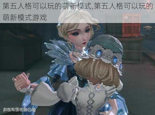 第五人格可以玩的萌新模式,第五人格可以玩的萌新模式游戏