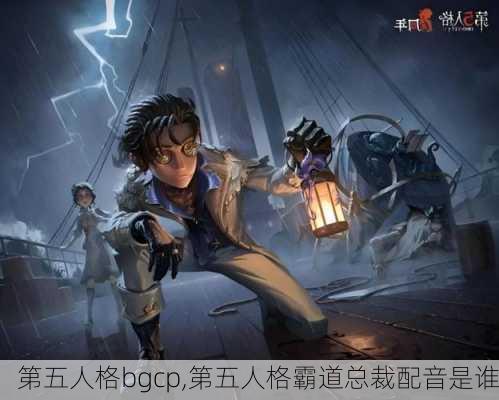 第五人格bgcp,第五人格霸道总裁配音是谁