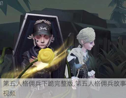 第五人格佣兵下跪完整版,第五人格佣兵故事视频