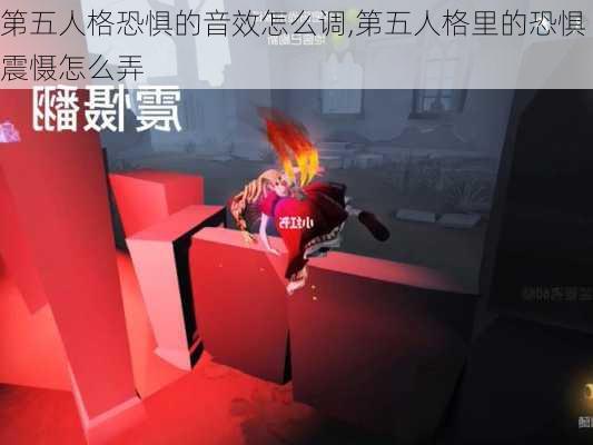 第五人格恐惧的音效怎么调,第五人格里的恐惧震慑怎么弄