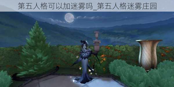 第五人格可以加迷雾吗_第五人格迷雾庄园