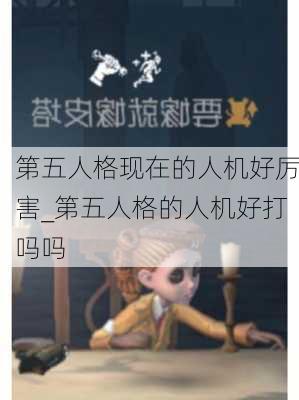 第五人格现在的人机好厉害_第五人格的人机好打吗吗