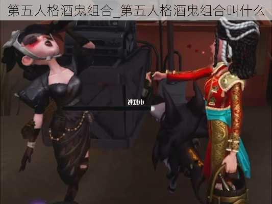 第五人格酒鬼组合_第五人格酒鬼组合叫什么