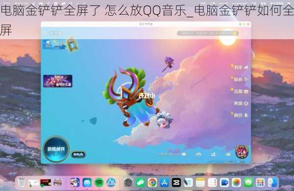 电脑金铲铲全屏了 怎么放QQ音乐_电脑金铲铲如何全屏