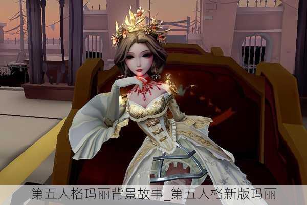 第五人格玛丽背景故事_第五人格新版玛丽