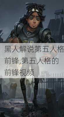 黑人解说第五人格前锋,第五人格的前锋视频