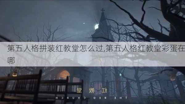 第五人格拼装红教堂怎么过,第五人格红教堂彩蛋在哪