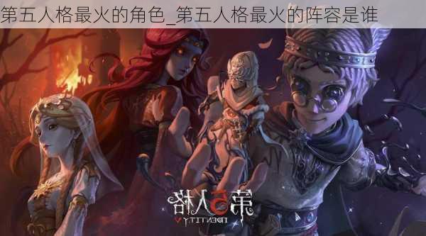 第五人格最火的角色_第五人格最火的阵容是谁