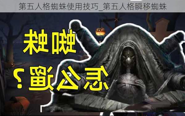 第五人格蜘蛛使用技巧_第五人格瞬移蜘蛛