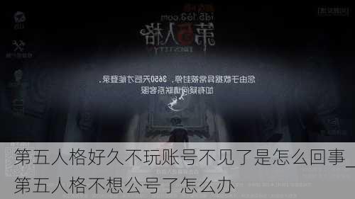 第五人格好久不玩账号不见了是怎么回事_第五人格不想公号了怎么办