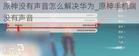 原神没有声音怎么解决华为_原神手机端没有声音