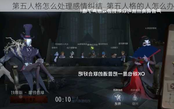 第五人格怎么处理感情纠结_第五人格的人怎么办