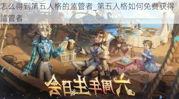 怎么得到第五人格的监管者_第五人格如何免费获得监管者