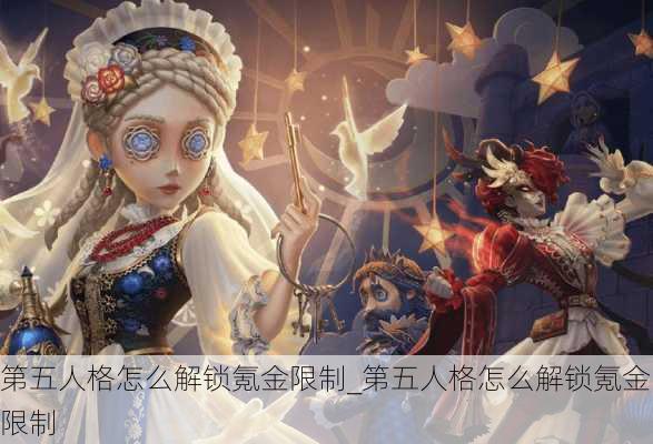 第五人格怎么解锁氪金限制_第五人格怎么解锁氪金限制