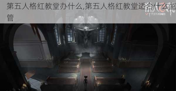 第五人格红教堂办什么,第五人格红教堂适合什么监管