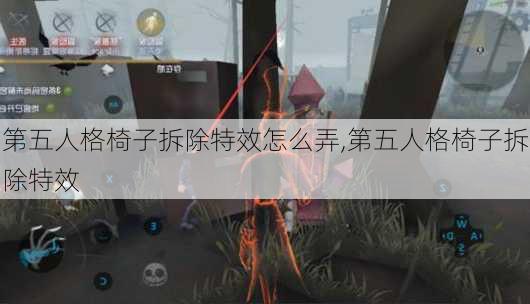 第五人格椅子拆除特效怎么弄,第五人格椅子拆除特效