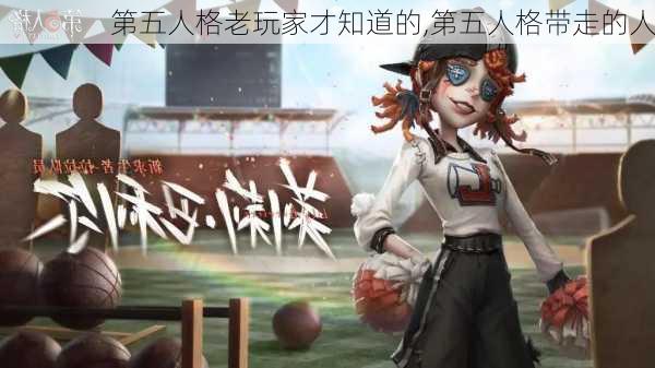 第五人格老玩家才知道的,第五人格带走的人