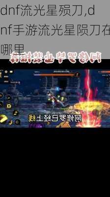 dnf流光星殒刀,dnf手游流光星陨刀在哪里