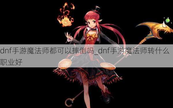 dnf手游魔法师都可以摔倒吗_dnf手游魔法师转什么职业好