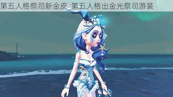 第五人格祭司新金皮_第五人格出金光祭司游装