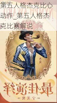 第五人格杰克比心动作_第五人格杰克比赛解说