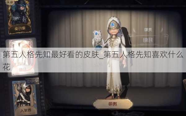 第五人格先知最好看的皮肤_第五人格先知喜欢什么花