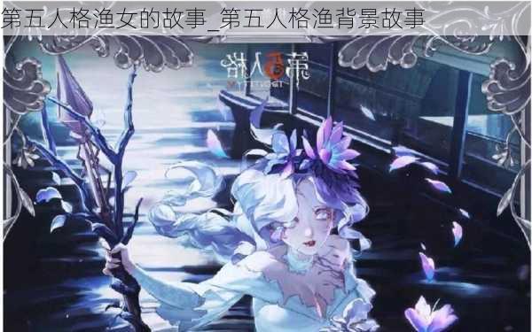 第五人格渔女的故事_第五人格渔背景故事