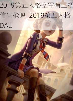 2019第五人格空军有三把信号枪吗_2019第五人格DAU