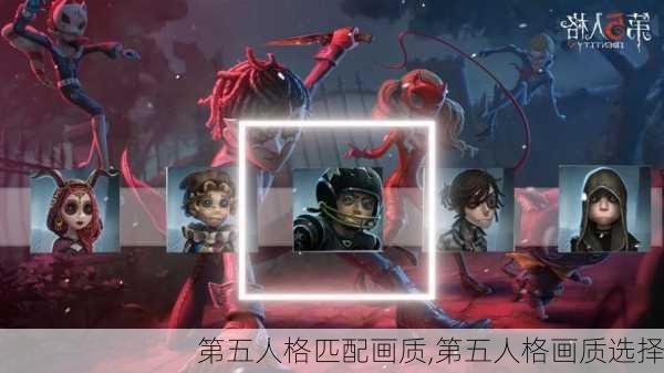 第五人格匹配画质,第五人格画质选择