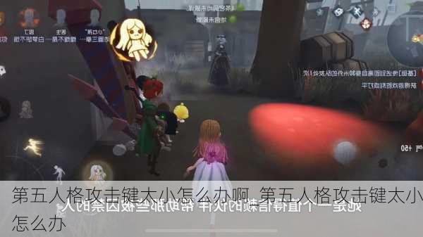 第五人格攻击键太小怎么办啊_第五人格攻击键太小怎么办