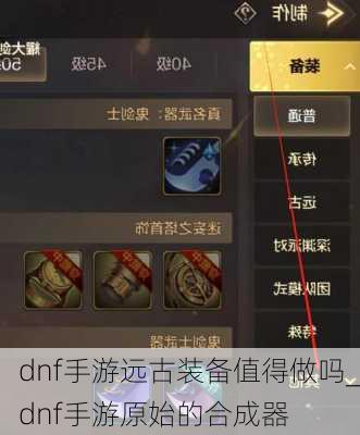 dnf手游远古装备值得做吗_dnf手游原始的合成器