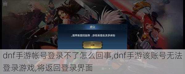 dnf手游帐号登录不了怎么回事,dnf手游该账号无法登录游戏,将返回登录界面