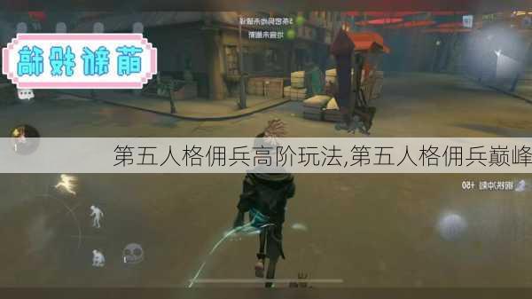 第五人格佣兵高阶玩法,第五人格佣兵巅峰