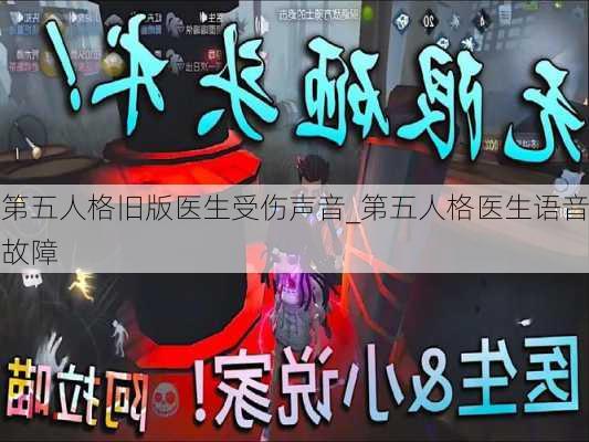 第五人格旧版医生受伤声音_第五人格医生语音故障