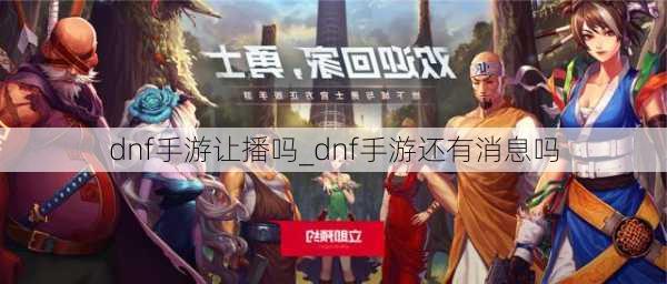 dnf手游让播吗_dnf手游还有消息吗