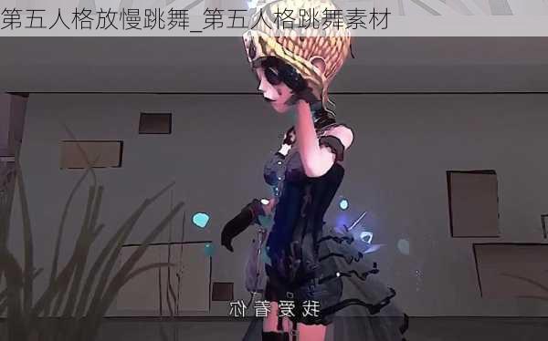 第五人格放慢跳舞_第五人格跳舞素材