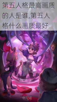 第五人格最高画质的人是谁,第五人格什么画质最好