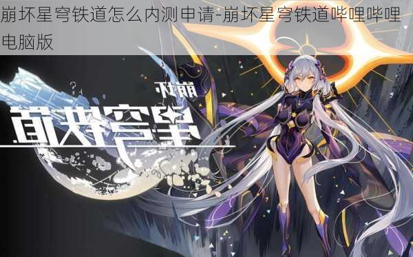 崩坏星穹铁道怎么内测申请-崩坏星穹铁道哔哩哔哩电脑版