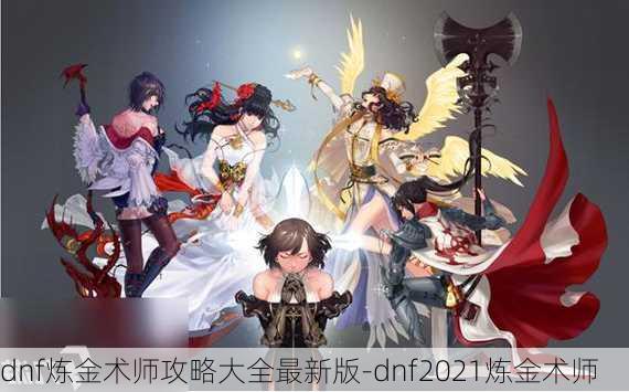 dnf炼金术师攻略大全最新版-dnf2021炼金术师