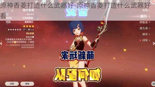 原神香菱打造什么武器好-原神香菱打造什么武器好看