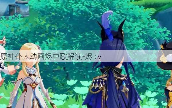 原神仆人动画烬中歌解读-烬 cv