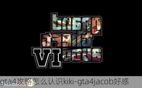 gta4攻略怎么认识kiki-gta4jacob好感