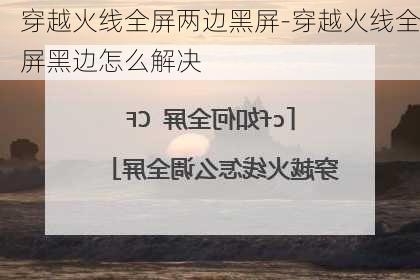 穿越火线全屏两边黑屏-穿越火线全屏黑边怎么解决